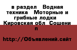  в раздел : Водная техника » Моторные и грибные лодки . Кировская обл.,Сошени п.